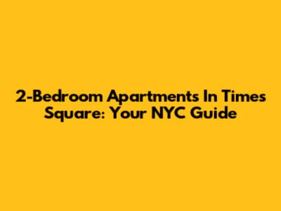 2-Bedroom Apartments In Times Square: Your NYC Guide