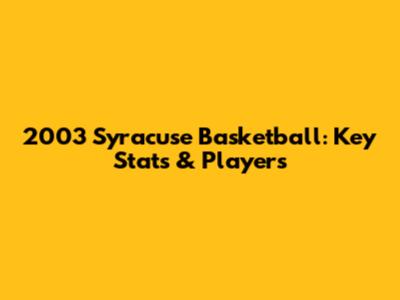 2003 Syracuse Basketball: Key Stats & Players