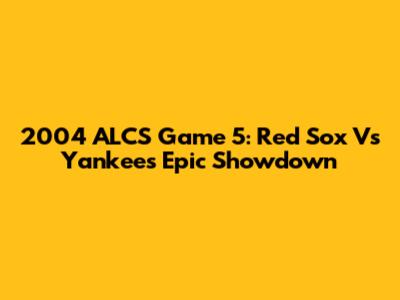 2004 ALCS Game 5: Red Sox Vs Yankees Epic Showdown