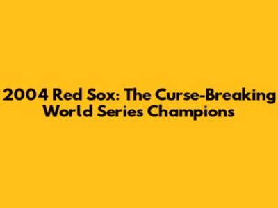 2004 Red Sox: The Curse-Breaking World Series Champions