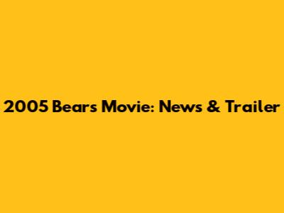 2005 Bears Movie: News & Trailer
