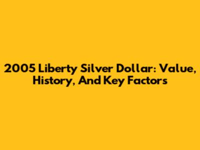 2005 Liberty Silver Dollar: Value, History, And Key Factors