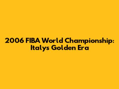 2006 FIBA World Championship: Italy's Golden Era