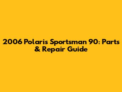 2006 Polaris Sportsman 90: Parts & Repair Guide