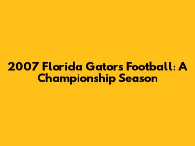 2007 Florida Gators Football: A Championship Season