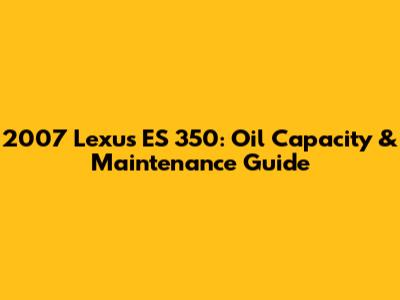 2007 Lexus ES 350: Oil Capacity & Maintenance Guide