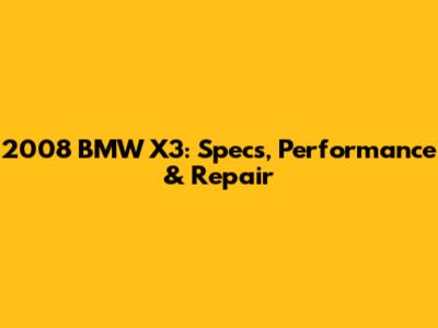 2008 BMW X3: Specs, Performance & Repair