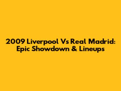 2009 Liverpool Vs Real Madrid: Epic Showdown & Lineups