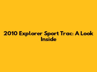 2010 Explorer Sport Trac: A Look Inside