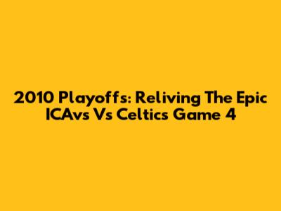 2010 Playoffs: Reliving The Epic ICAvs Vs Celtics Game 4