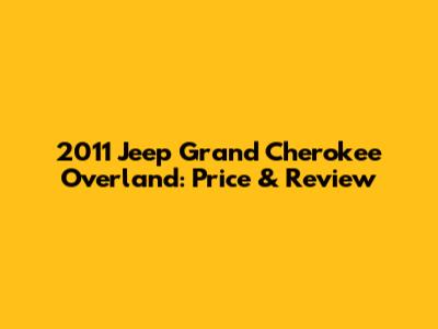 2011 Jeep Grand Cherokee Overland: Price & Review
