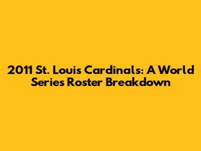 2011 St. Louis Cardinals: A World Series Roster Breakdown