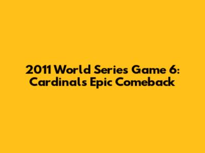 2011 World Series Game 6: Cardinals' Epic Comeback
