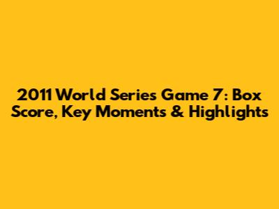 2011 World Series Game 7: Box Score, Key Moments & Highlights