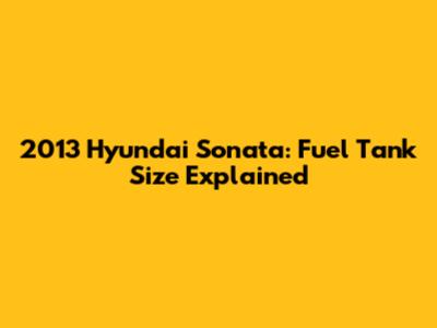 2013 Hyundai Sonata: Fuel Tank Size Explained