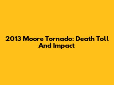 2013 Moore Tornado: Death Toll And Impact