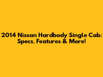 2014 Nissan Hardbody Single Cab: Specs, Features & More!