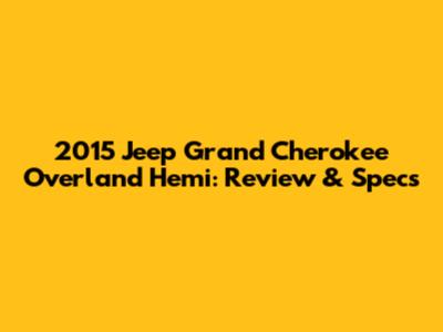 2015 Jeep Grand Cherokee Overland Hemi: Review & Specs
