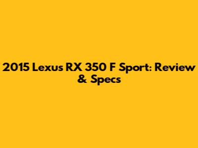 2015 Lexus RX 350 F Sport: Review & Specs