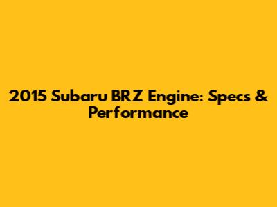 2015 Subaru BRZ Engine: Specs & Performance