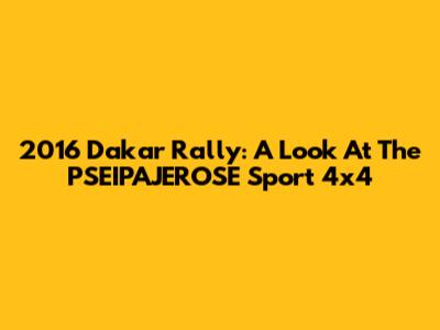 2016 Dakar Rally: A Look At The PSEIPAJEROSE Sport 4x4