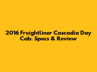 2016 Freightliner Cascadia Day Cab: Specs & Review