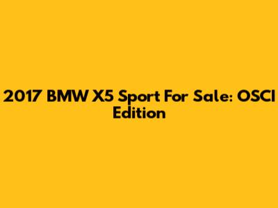 2017 BMW X5 Sport For Sale: OSCI Edition