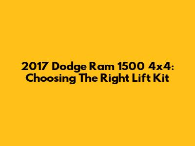 2017 Dodge Ram 1500 4x4: Choosing The Right Lift Kit