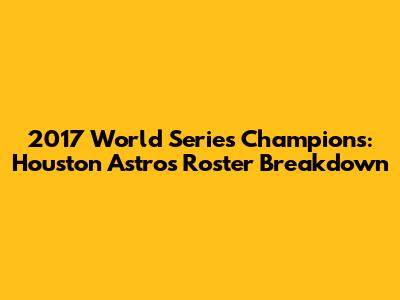 2017 World Series Champions: Houston Astros Roster Breakdown