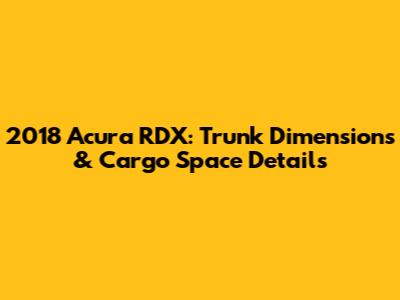 2018 Acura RDX: Trunk Dimensions & Cargo Space Details