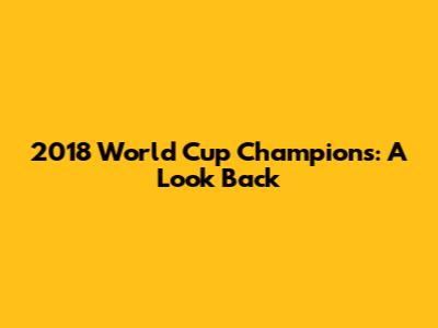 2018 World Cup Champions: A Look Back