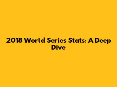 2018 World Series Stats: A Deep Dive