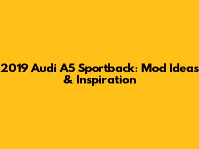 2019 Audi A5 Sportback: Mod Ideas & Inspiration