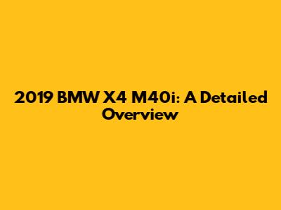2019 BMW X4 M40i: A Detailed Overview