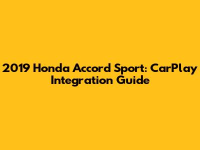 2019 Honda Accord Sport: CarPlay Integration Guide