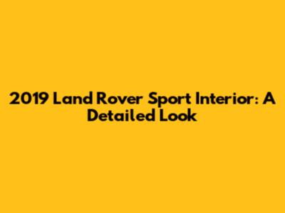 2019 Land Rover Sport Interior: A Detailed Look