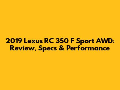 2019 Lexus RC 350 F Sport AWD: Review, Specs & Performance