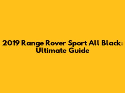 2019 Range Rover Sport All Black: Ultimate Guide