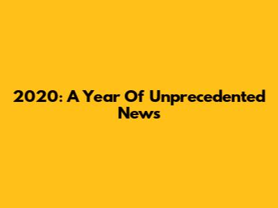 2020: A Year Of Unprecedented News