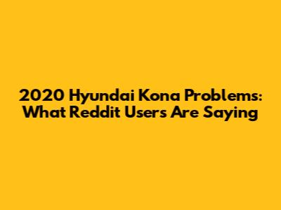 2020 Hyundai Kona Problems: What Reddit Users Are Saying