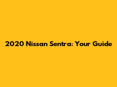 2020 Nissan Sentra: Your Guide