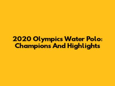 2020 Olympics Water Polo: Champions And Highlights