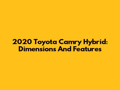 2020 Toyota Camry Hybrid: Dimensions And Features