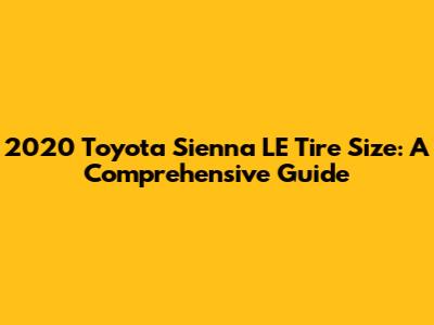 2020 Toyota Sienna LE Tire Size: A Comprehensive Guide