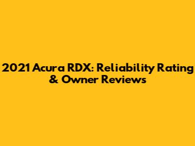 2021 Acura RDX: Reliability Rating & Owner Reviews