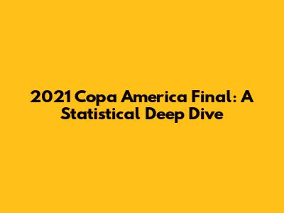 2021 Copa America Final: A Statistical Deep Dive