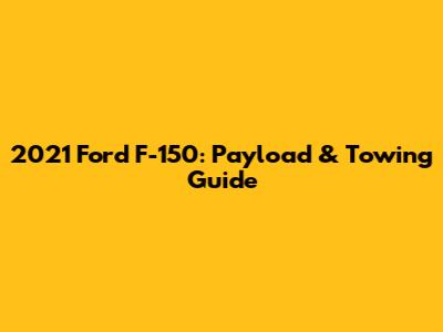 2021 Ford F-150: Payload & Towing Guide