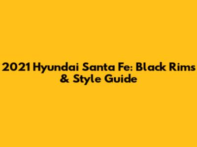 2021 Hyundai Santa Fe: Black Rims & Style Guide