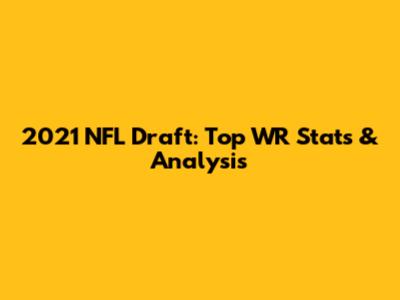 2021 NFL Draft: Top WR Stats & Analysis