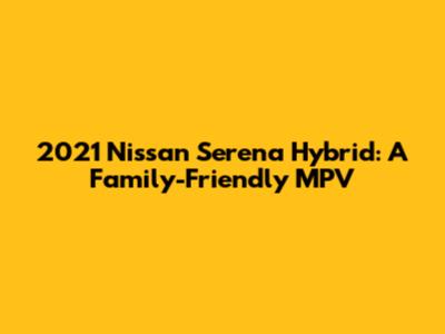 2021 Nissan Serena Hybrid: A Family-Friendly MPV